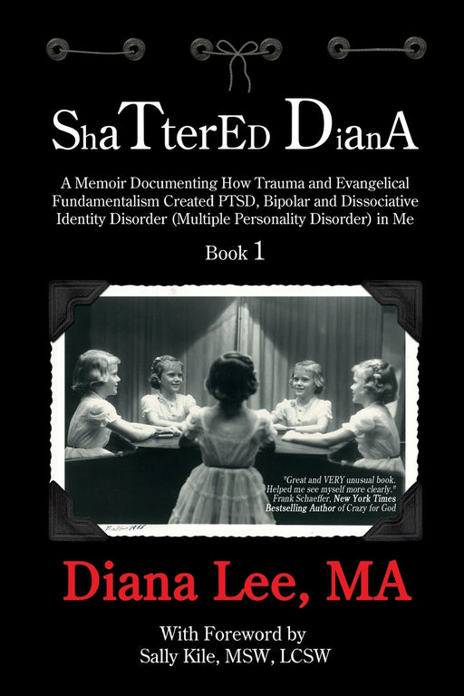 Shattered Diana: A Memoir Documenting How Trauma and Evangelical Fundamentalism Created PTSD, Bipolar, Dissociative Disorder (Multiple Personality Disorder) in Me (Volume 1)