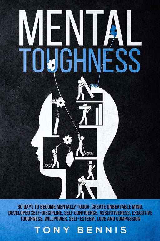 Mental Toughness 30 Days to Become Mentally Tough, Create Unbeatable Mind, Developed Self-Discipline, Self Confidence, Assertiveness, Executive Toughness, Willpower, Self-Esteem, Love and Compassion