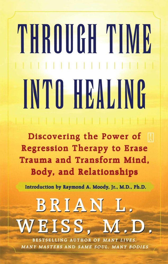 Through Time Into Healing: Discovering the Power of Regression Therapy to Erase Trauma and Transform Mind, Body and Relationships