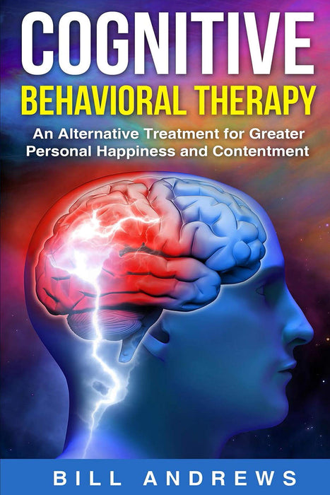 Cognitive Behavioral  Therapy - An Alternative Treatment for Greater Personal Happiness and Contentment (cognitive behavior therapy , CBT book 2)