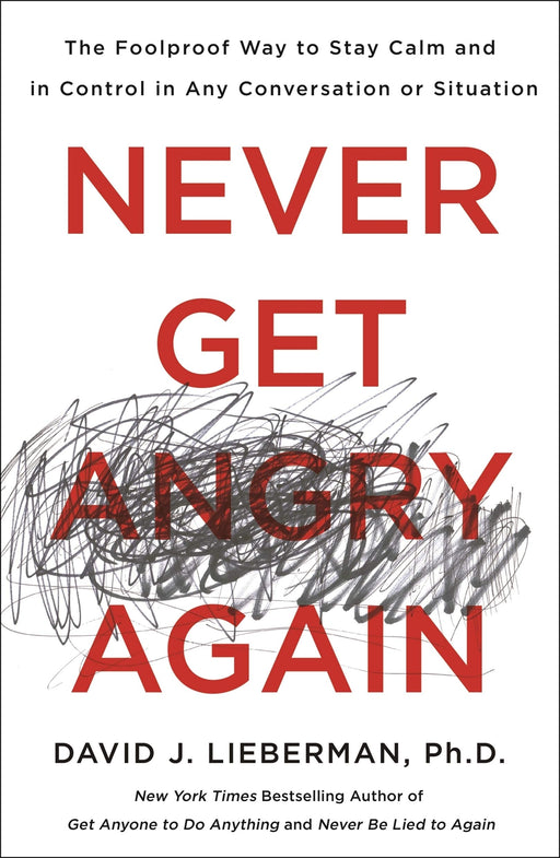 Never Get Angry Again: The Foolproof Way to Stay Calm and in Control in Any Conversation or Situation