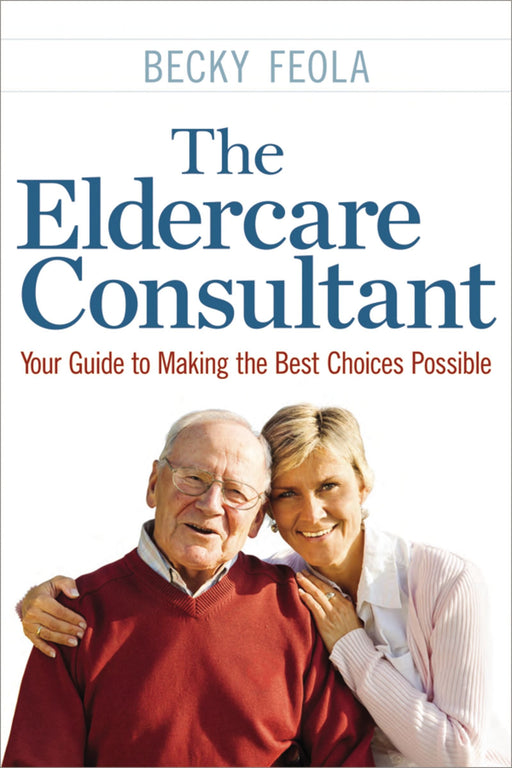 The Eldercare Consultant: Your Guide to Making the Best Choices Possible