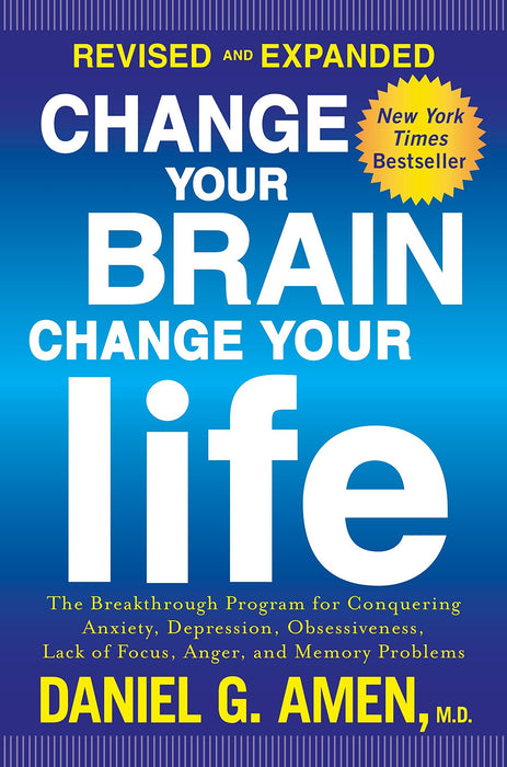 Change Your Brain, Change Your Life (Revised and Expanded): The Breakthrough Program for Conquering Anxiety, Depression, Obsessiveness, Lack of Focus, Anger, and Memory Problems