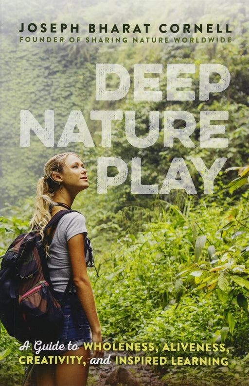 Deep Nature Play: A Guide to Wholeness, Aliveness, Creativity, and Inspired Learning