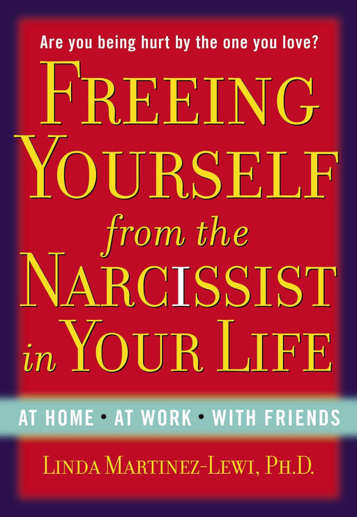 Freeing Yourself from the Narcissist in Your Life: At Home. At Work. With Friends