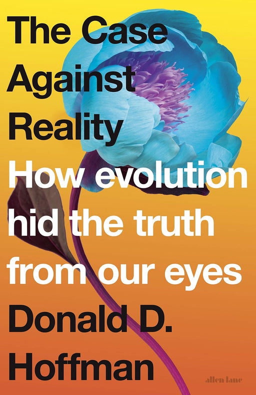 The Case Against Reality: How Evolution Hid the Truth from Our Eyes