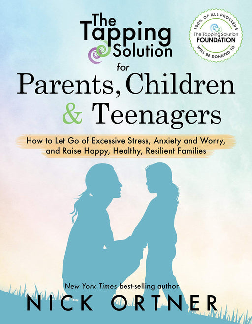 The Tapping Solution for Parents, Children & Teenagers: How to Let Go of Excessive Stress, Anxiety and Worry and Raise Happy, Healthy, Resilient Families