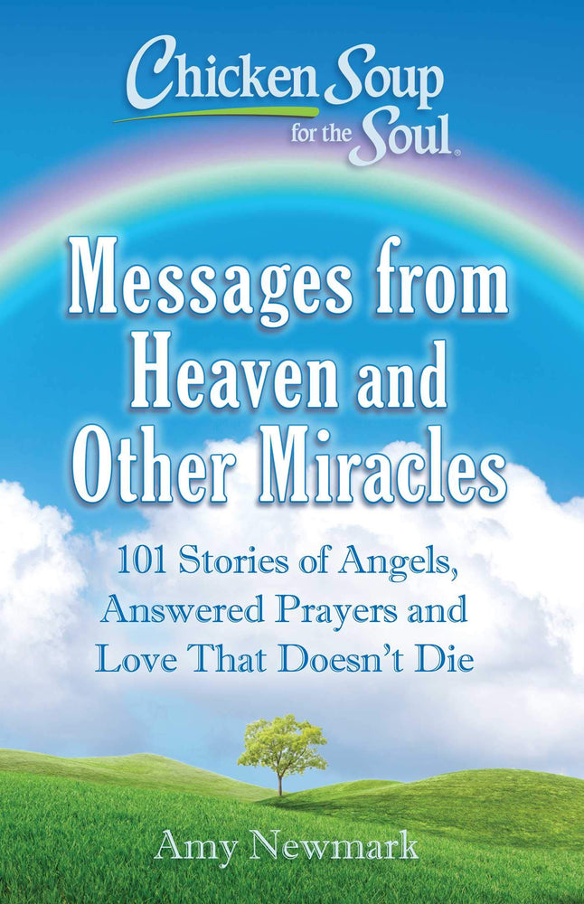 Chicken Soup for the Soul: Messages from Heaven and Other Miracles: 101 Stories of Angels, Answered Prayers, and Love That Doesn't Die