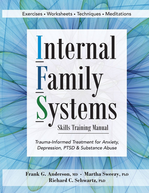 Internal Family Systems Skills Training Manual: Trauma-Informed Treatment for Anxiety, Depression, PTSD & Substance Abuse