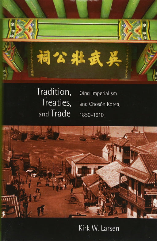 Tradition, Treaties, and Trade: Qing Imperialism and Choson Korea, 1850-1910 (Harvard East Asian Monographs)