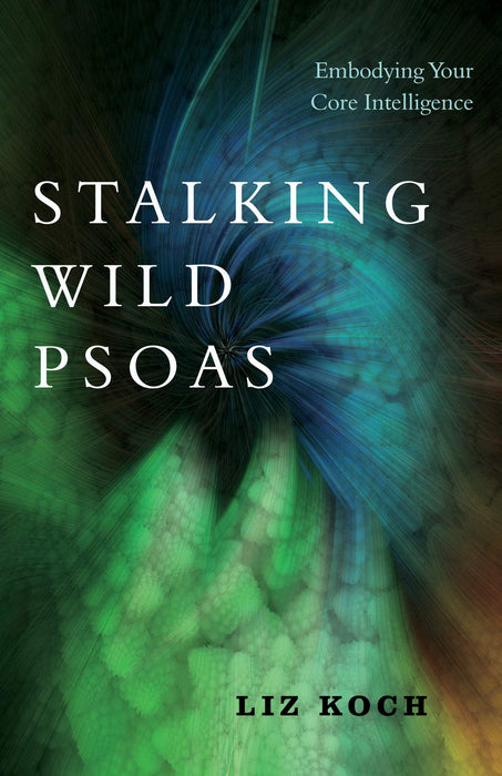 Stalking Wild Psoas: Embodying Your Core Intelligence