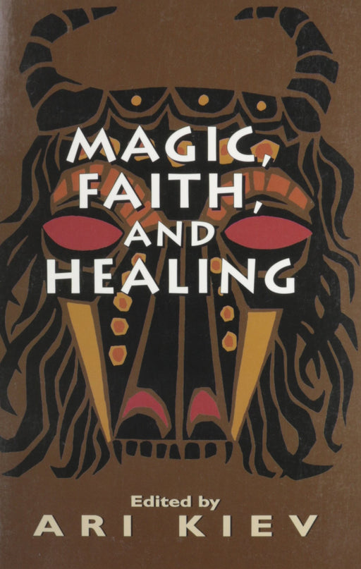 Magic, Faith and Healing: Studies in Primitive Psychiatry (The Master Work Series)