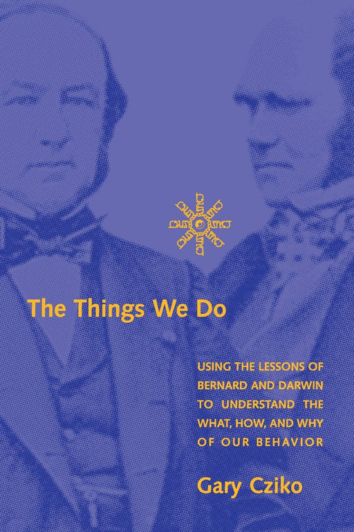The Things We Do: Using the Lessons of Bernard and Darwin to Understand the What, How, and Why of Our Behavior (A Bradford Book)