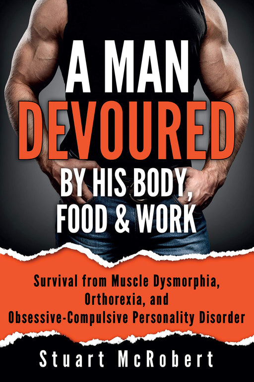 A Man Devoured by His Body, Food & Work: Survival from Muscle Dysmorphia, Orthorexia, and Obsessive-Compulsive Personality Disorder