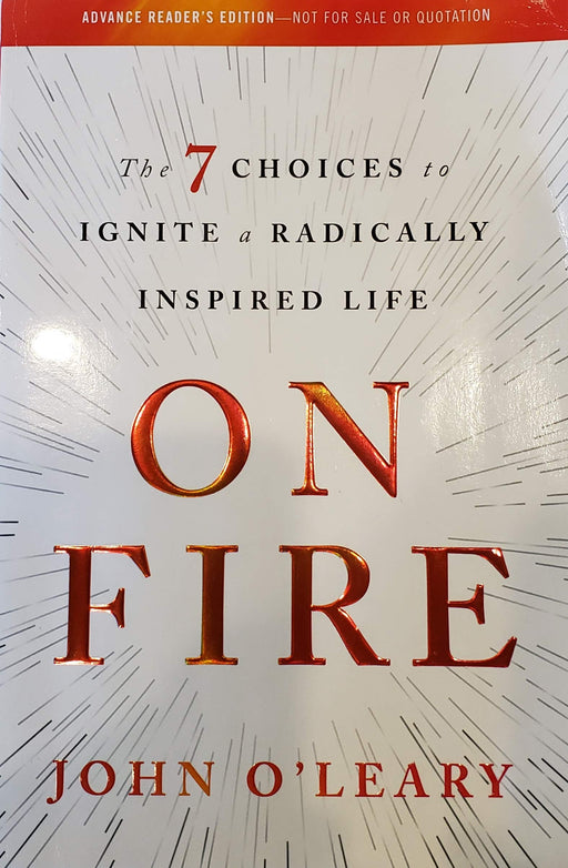 On Fire: The 7 Choices To Ignite A Radically Inspired Life - Uncorrected Proof
