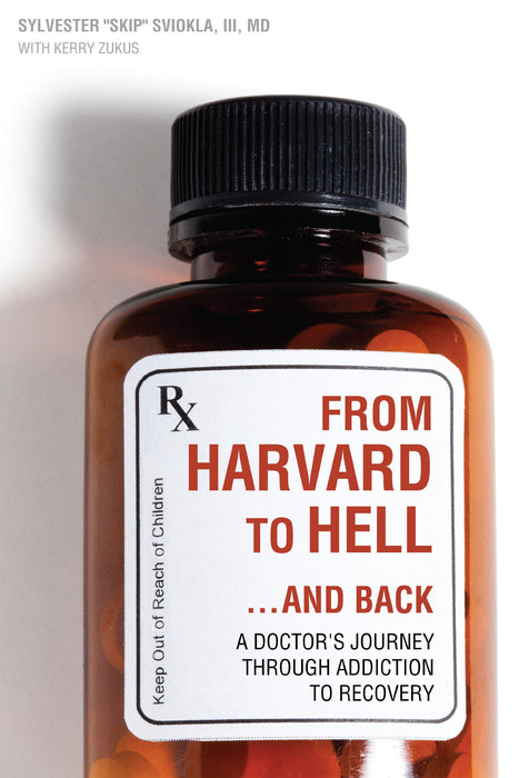 From Harvard to Hell...and Back: A Doctors Journey through Addiction to Recovery