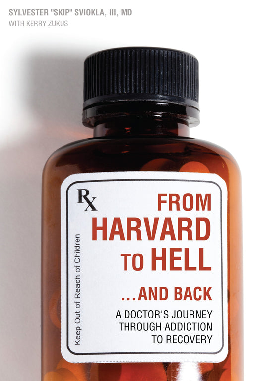From Harvard to Hell...and Back: A Doctors Journey through Addiction to Recovery