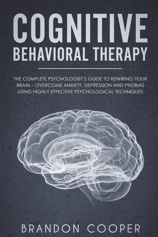 Cognitive Behavioral Therapy: The Complete Psychologist's Guide to Rewiring Your Brain - Overcome Anxiety, Depression and Phobias using Highly ... ,self-esteem, self-love)