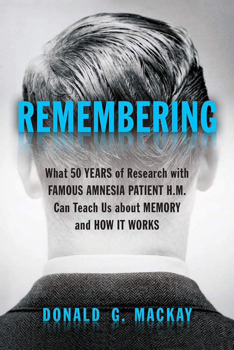 Remembering: What 50 Years of Research with Famous Amnesia Patient H.M. Can Teach Us about Memory and How It Works
