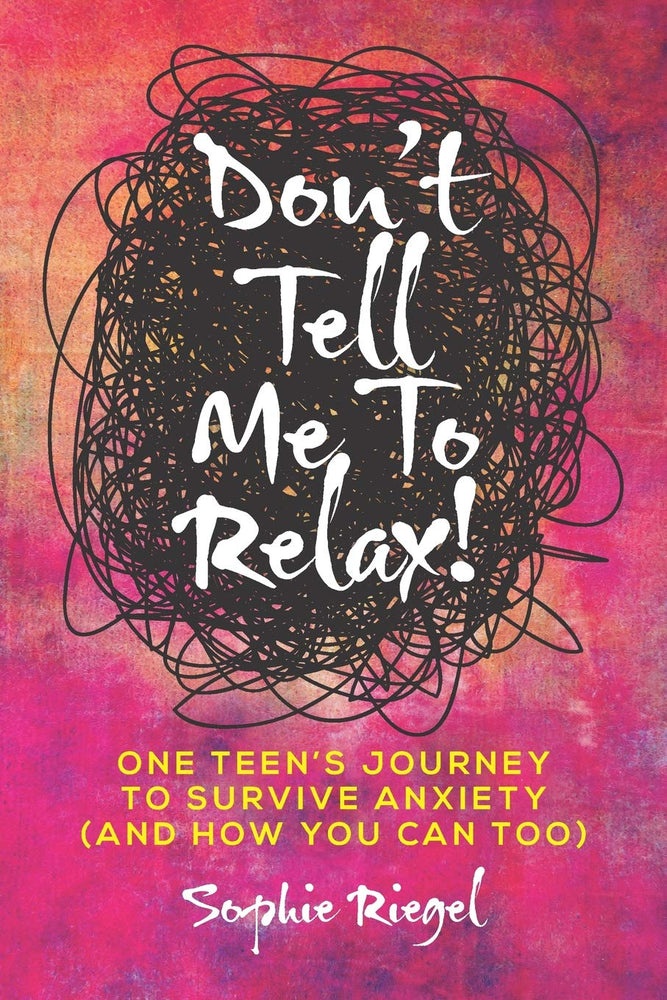Don't Tell Me to Relax!: One Teen's Journey to Survive Anxiety and How You Can Too