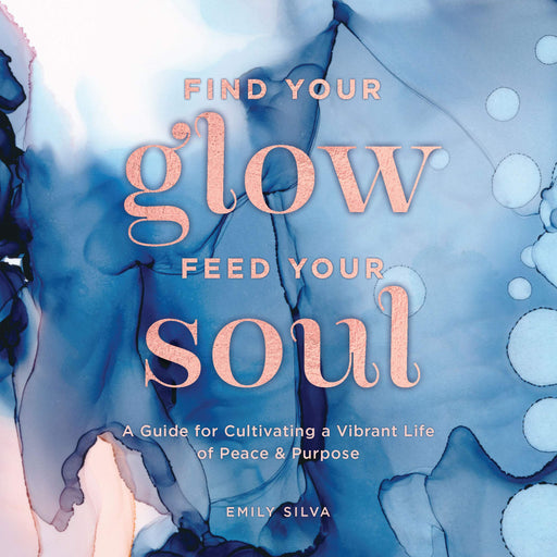 Find Your Glow, Feed Your Soul: A Guide for Cultivating a Vibrant Life of Peace & Purpose (Everyday Inspiration)