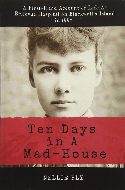 Ten Days in A Mad-House: Illustrated and Annotated: A First-Hand Account of Life At Bellevue Hospital on Blackwell's Island in 1887
