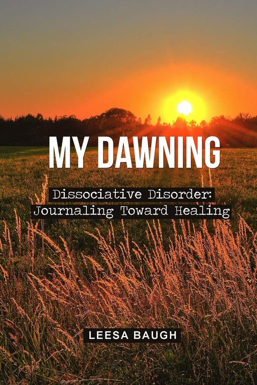 My Dawning: Dissociative Disorder: Journaling Toward Healing by Leesa Baugh