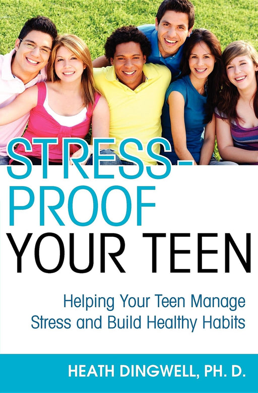 Stress-Proof Your Teen: Helping Your Teen Manage Stress and Build Healthy Habits