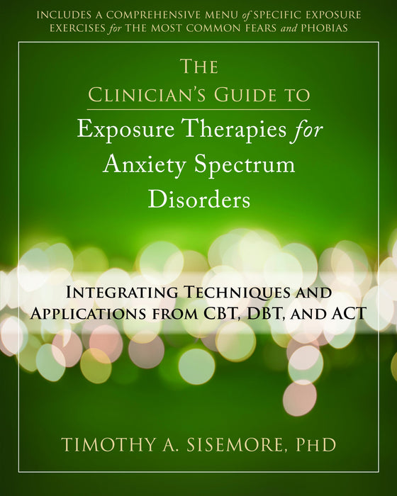 The Clinician's Guide to Exposure Therapies for Anxiety Spectrum Disorders: Integrating Techniques and Applications from CBT, DBT, and ACT