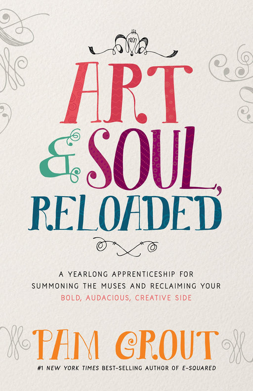 Art & Soul, Reloaded: A Yearlong Apprenticeship for Summoning the Muses and Reclaiming Your Bold, Audacious, Creative Side