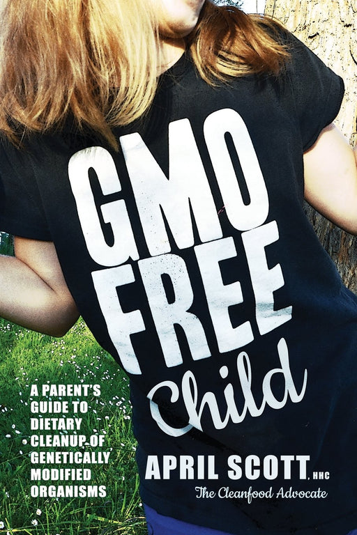GMO-Free Child: A Parent's Guide to Dietary Cleanup of Genetically Modified Organisms
