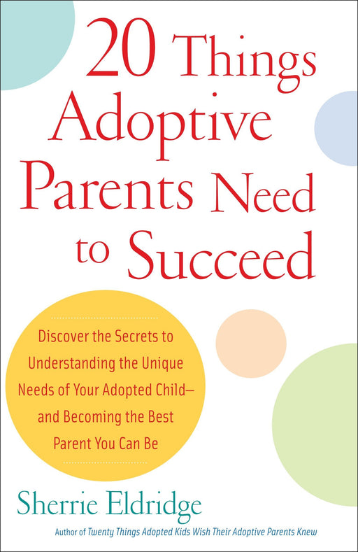 20 Things Adoptive Parents Need to Succeed..Discover the Unique Need of Your Adopted Child and Become the Best Parent You Can