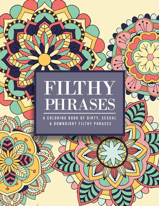 Filthy Phrases: An Adult Coloring Book of Dirty, Sexual and Downright Filthy Phrases