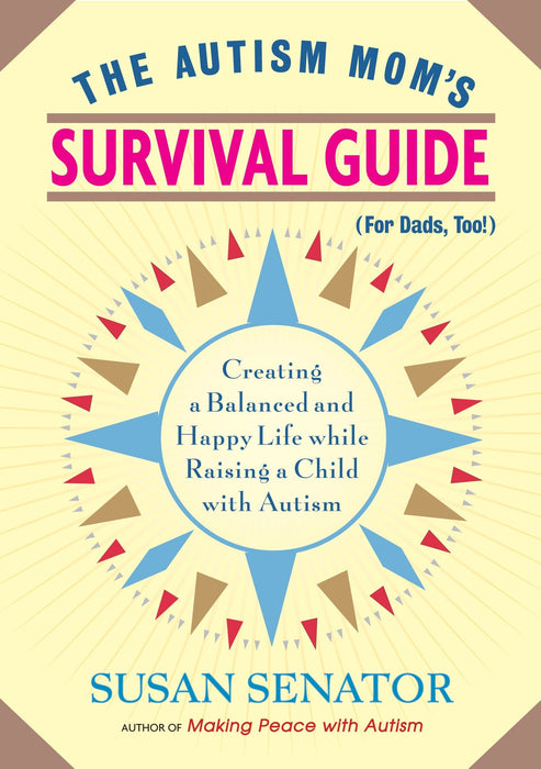 The Autism Mom's Survival Guide (for Dads, too!): Creating a Balanced and Happy Life While Raising a Child with Autism