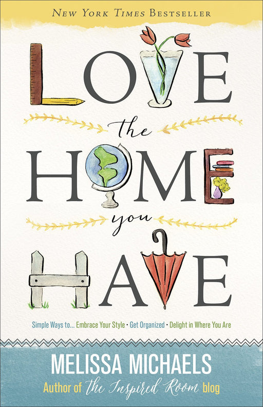 Love the Home You Have: Simple Ways to…Embrace Your Style *Get Organized *Delight in Where You Are