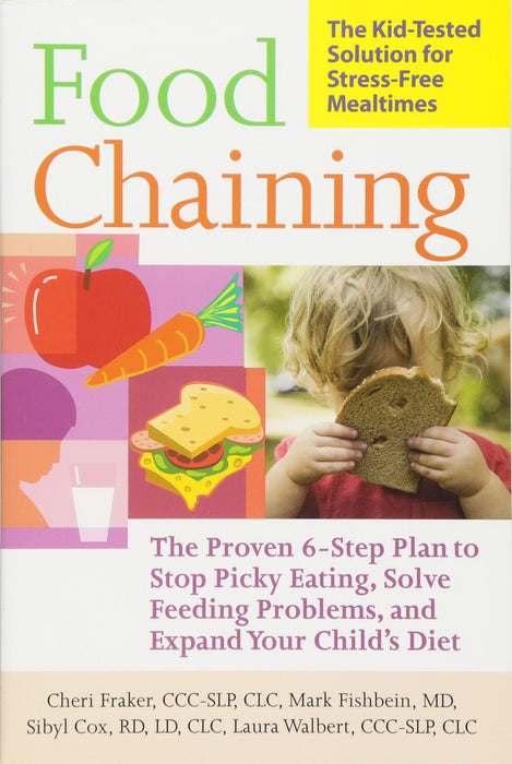Food Chaining: The Proven 6-Step Plan to Stop Picky Eating, Solve Feeding Problems, and Expand Your Childs Diet