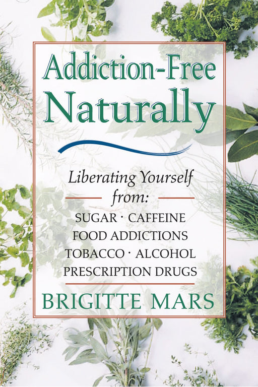 Addiction-Free--Naturally: Liberating Yourself from Tobacco, Caffeine, Sugar, Alcohol, Prescription Drugs