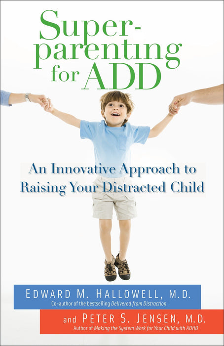 Superparenting for ADD: An Innovative Approach to Raising Your Distracted Child