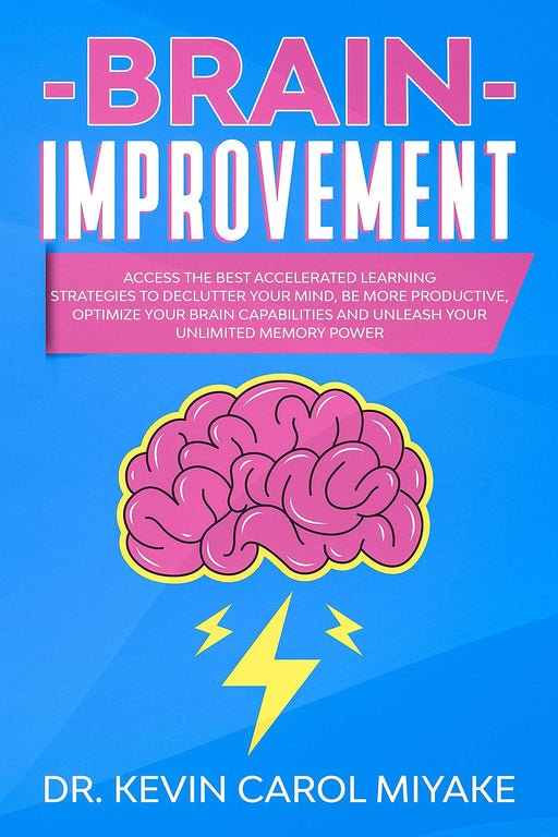 Brain Improvement: Access the Best Accelerated Learning Strategies to Declutter Your Mind, Be More Productive, Optimize Your Brain Capabilities and Unleash Your Unlimited Memory Power