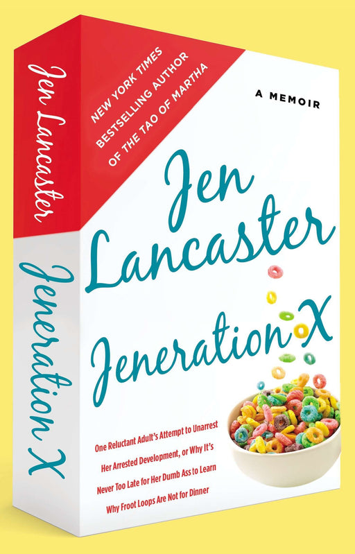 Jeneration X: One Reluctant Adult's Attempt to Unarrest Her Arrested Development; Or, Why It's  Never Too Late for Her Dumb Ass to Learn Why Froot Loops Are Not for Dinner