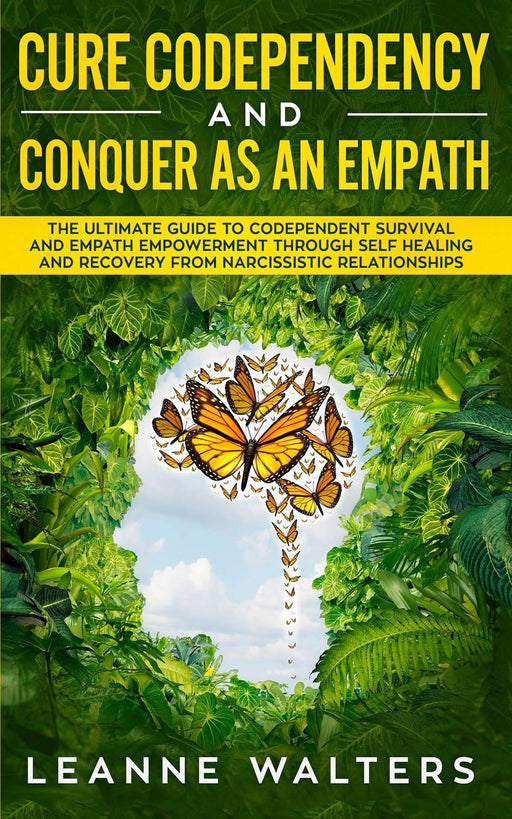 Cure Codependency and Conquer as an Empath: The Ultimate Guide to Codependent Survival and Empath Empowerment Through Self Healing and Recovery From Narcissistic Relationships