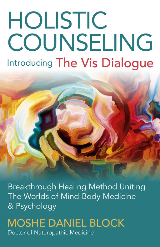 Holistic Counseling - Introducing "The Vis Dialogue": Breakthrough Healing Method Uniting The Worlds Of Mind-Body Medicine & Psychology