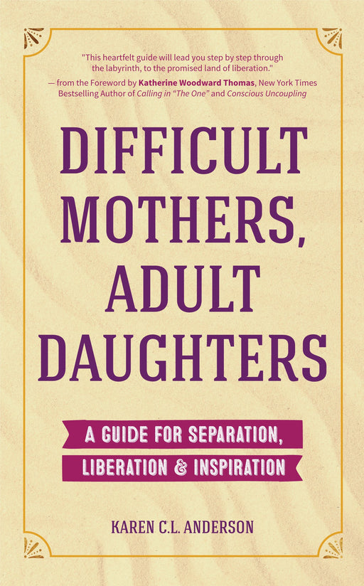 Difficult Mothers, Adult Daughters: A Guide For Separation, Liberation & Inspiration