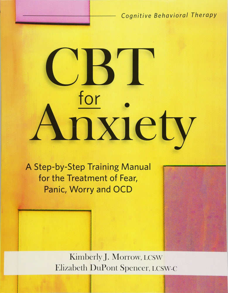 CBT for Anxiety: A Step-By-Step Training Manual for the Treatment of Fear, Panic, Worry and OCD