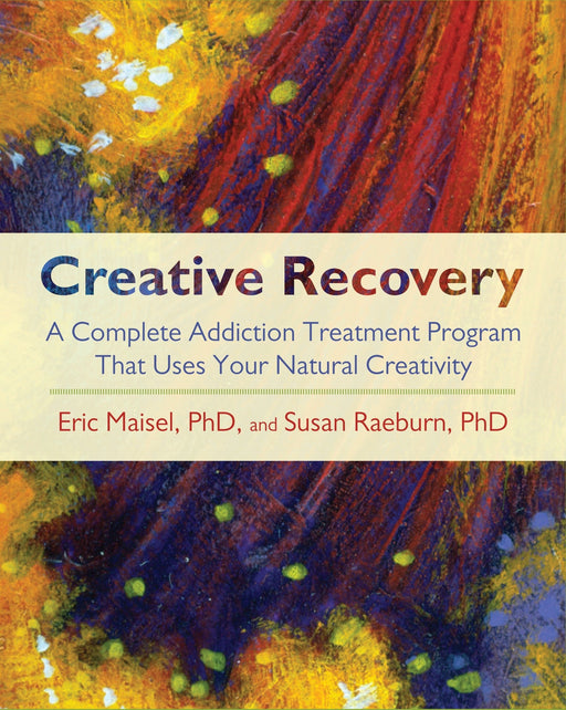 Creative Recovery: A Complete Addiction Treatment Program That Uses Your Natural Creativity