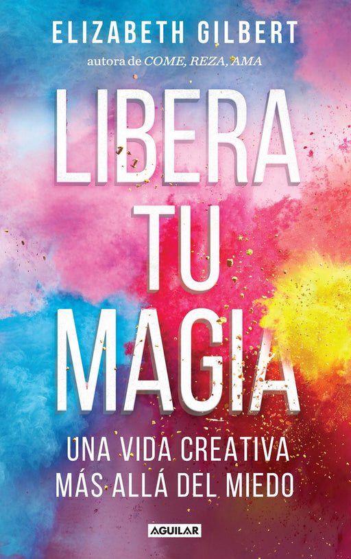 Libera tu magia / Big Magic: Una Vida Creativa Mas Alla Del Miedo (Spanish Edition)