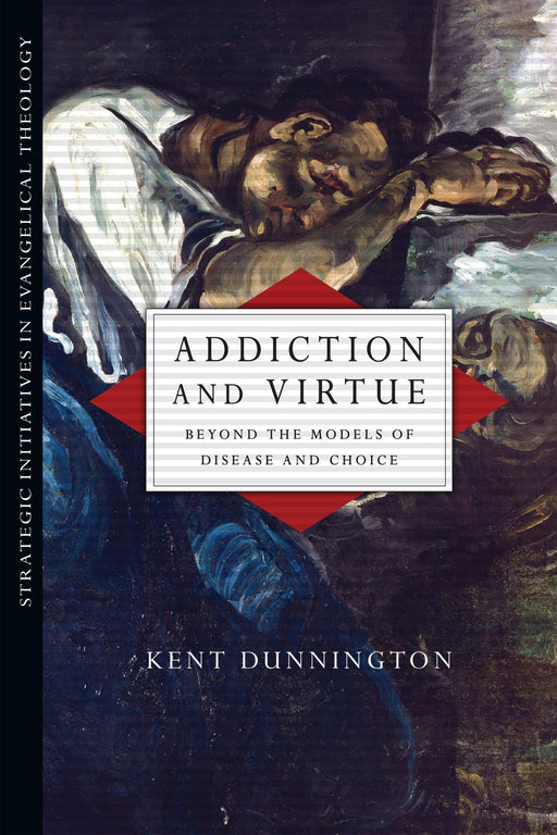 Addiction and Virtue: Beyond the Models of Disease and Choice (Strategic Initiatives in Evangelical Theology)