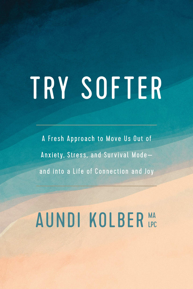 Try Softer: A Fresh Approach to Move Us out of Anxiety, Stress, and Survival Mode--and into a Life of Connection and Joy