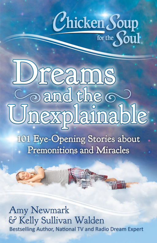 Chicken Soup for the Soul: Dreams and the Unexplainable: 101 Eye-Opening Stories about Premonitions and Miracles