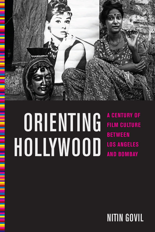 Orienting Hollywood: A Century of Film Culture between Los Angeles and Bombay (Critical Cultural Communication)